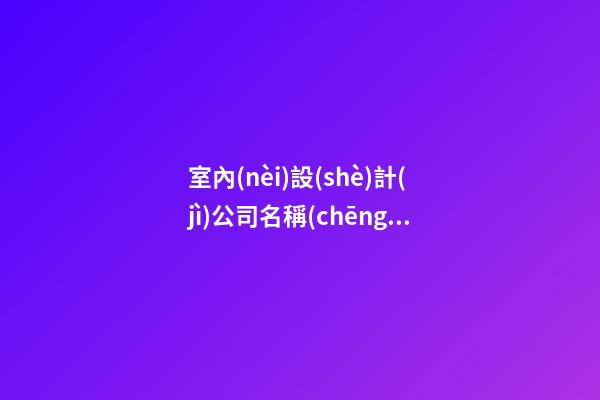 室內(nèi)設(shè)計(jì)公司名稱(chēng)大全 設(shè)計(jì)公司名稱(chēng)大全簡(jiǎn)單大氣-第1張-公司起名-玄機(jī)派